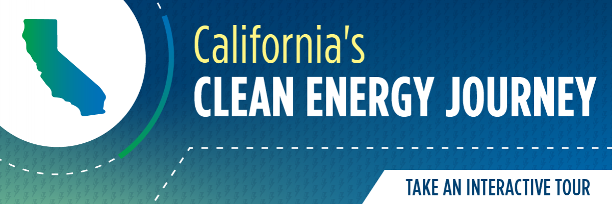 California’s Clean Energy Journey: Take an interactive tour at https://www.energy.ca.gov/about/californias-clean-energy-journey